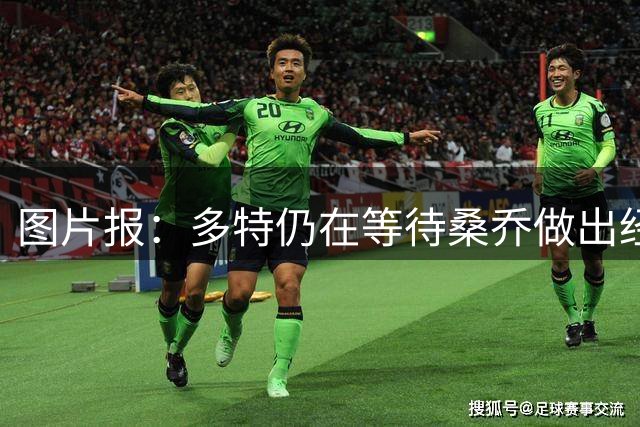 图片报：多特仍在等待桑乔做出经济让步，马竞也加入争夺战