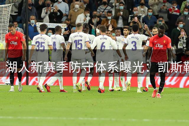 湖人新赛季防守体系曝光：凯斯勒成禁区守护神 外线群构筑第一道屏障